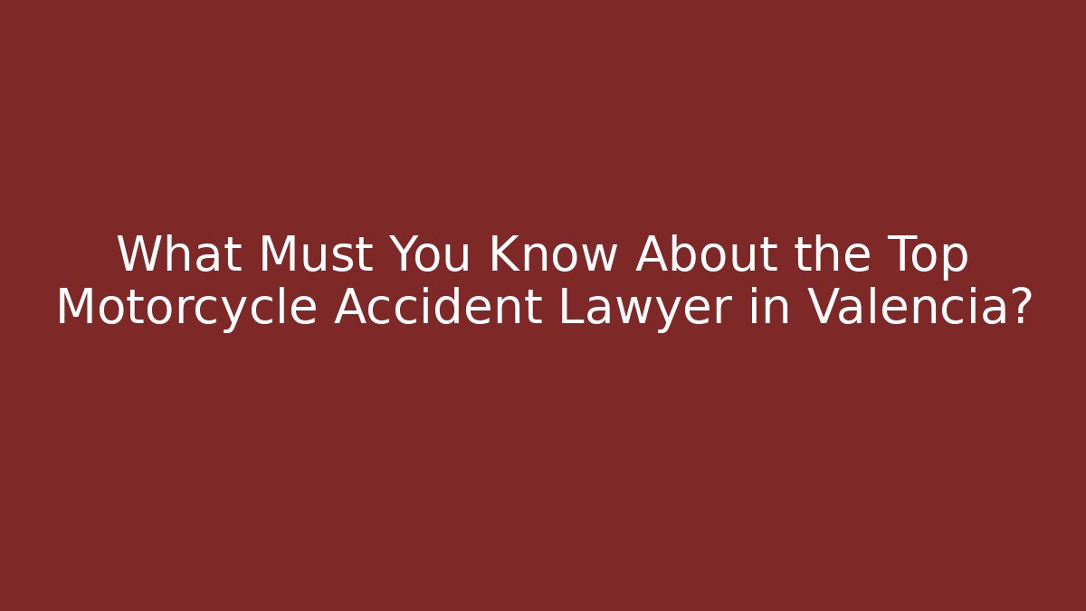 What Must You Know About the Top Motorcycle Accident Lawyer in Valencia?