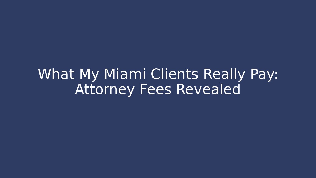 What My Miami Clients Really Pay: Attorney Fees Revealed