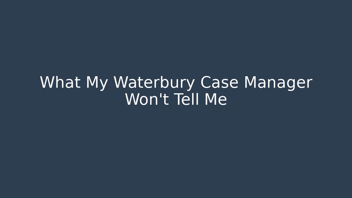 What My Waterbury Case Manager Won’t Tell Me