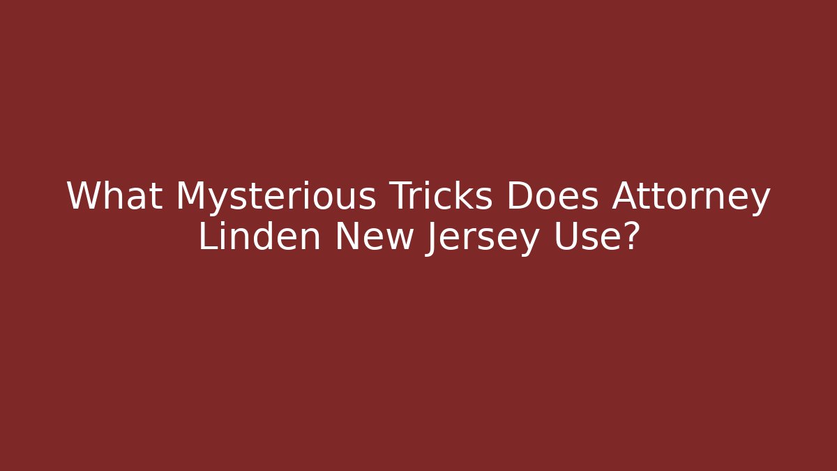 What Mysterious Tricks Does Attorney Linden New Jersey Use? - WealthxGroup