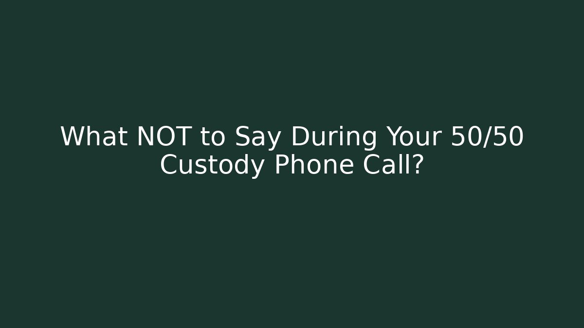 What NOT to Say During Your 50/50 Custody Phone Call?