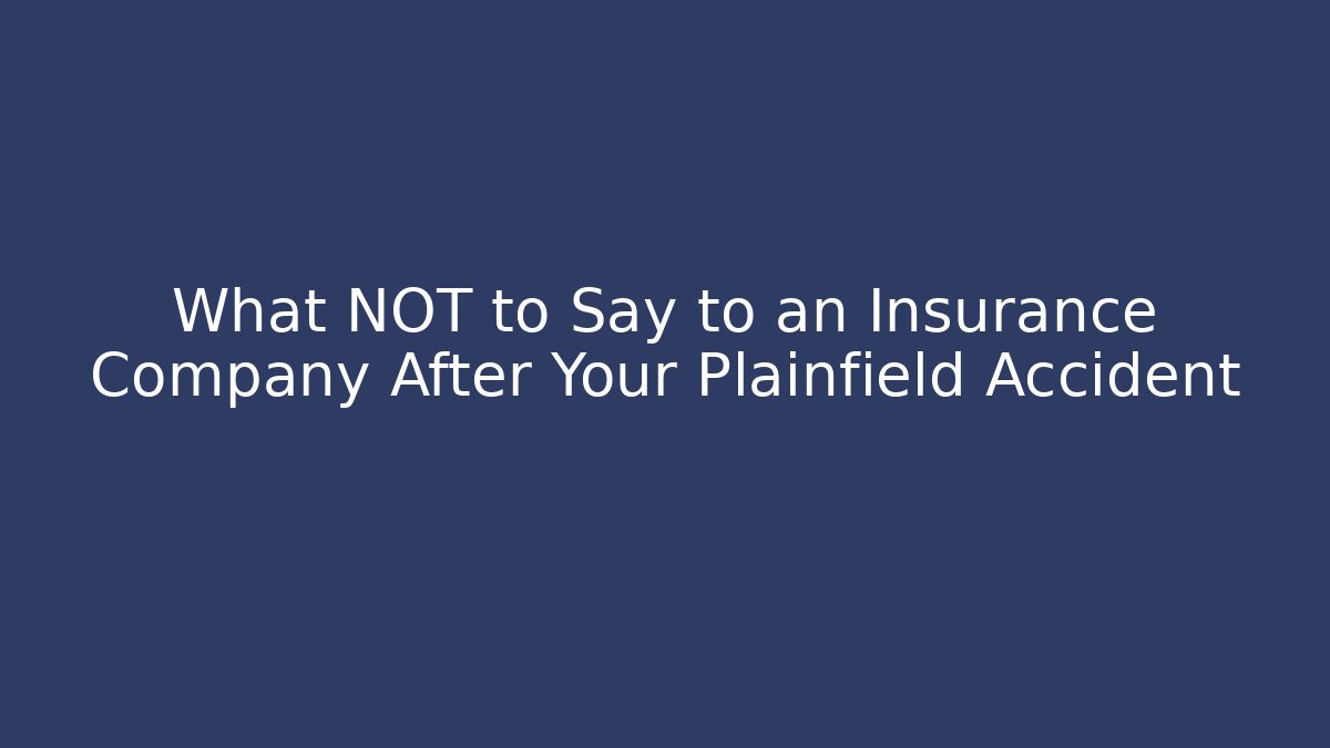 What NOT to Say to an Insurance Company After Your Plainfield Accident