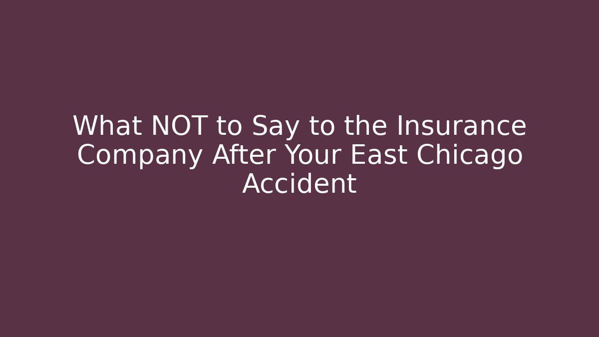 What NOT to Say to the Insurance Company After Your East Chicago Accident
