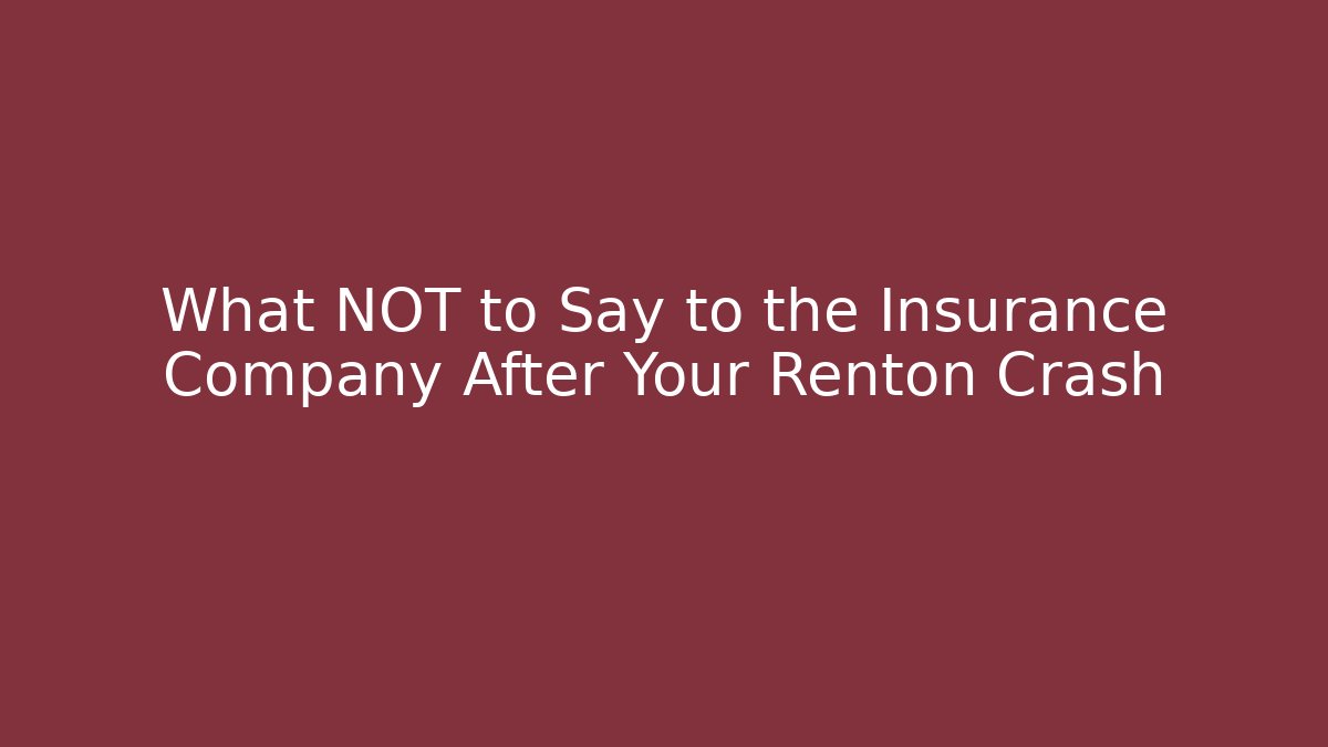 What NOT to Say to the Insurance Company After Your Renton Crash