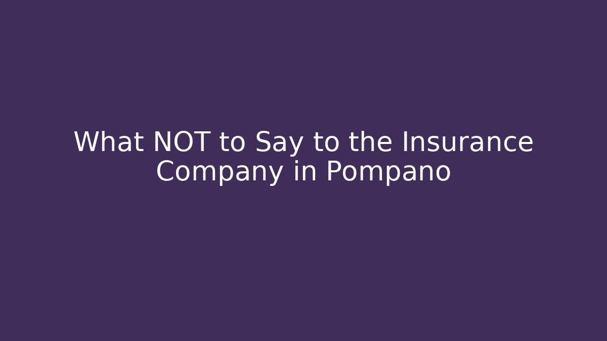 What NOT to Say to the Insurance Company in Pompano