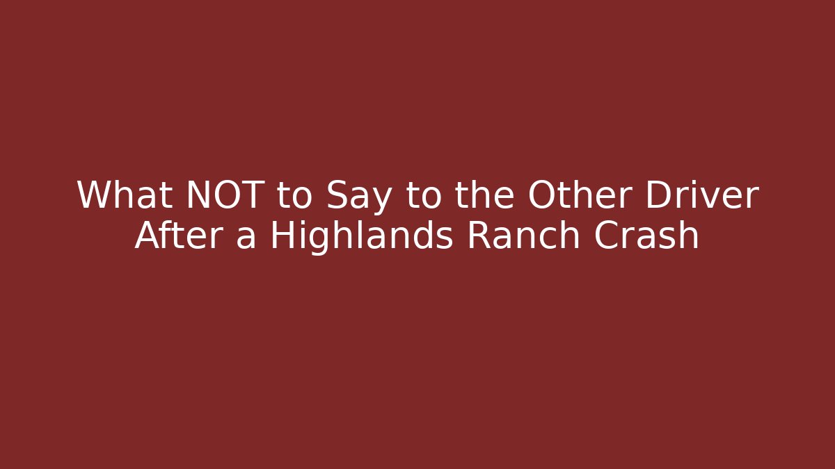 What NOT to Say to the Other Driver After a Highlands Ranch Crash