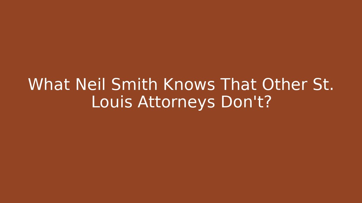 What Neil Smith Knows That Other St. Louis Attorneys Don’t?