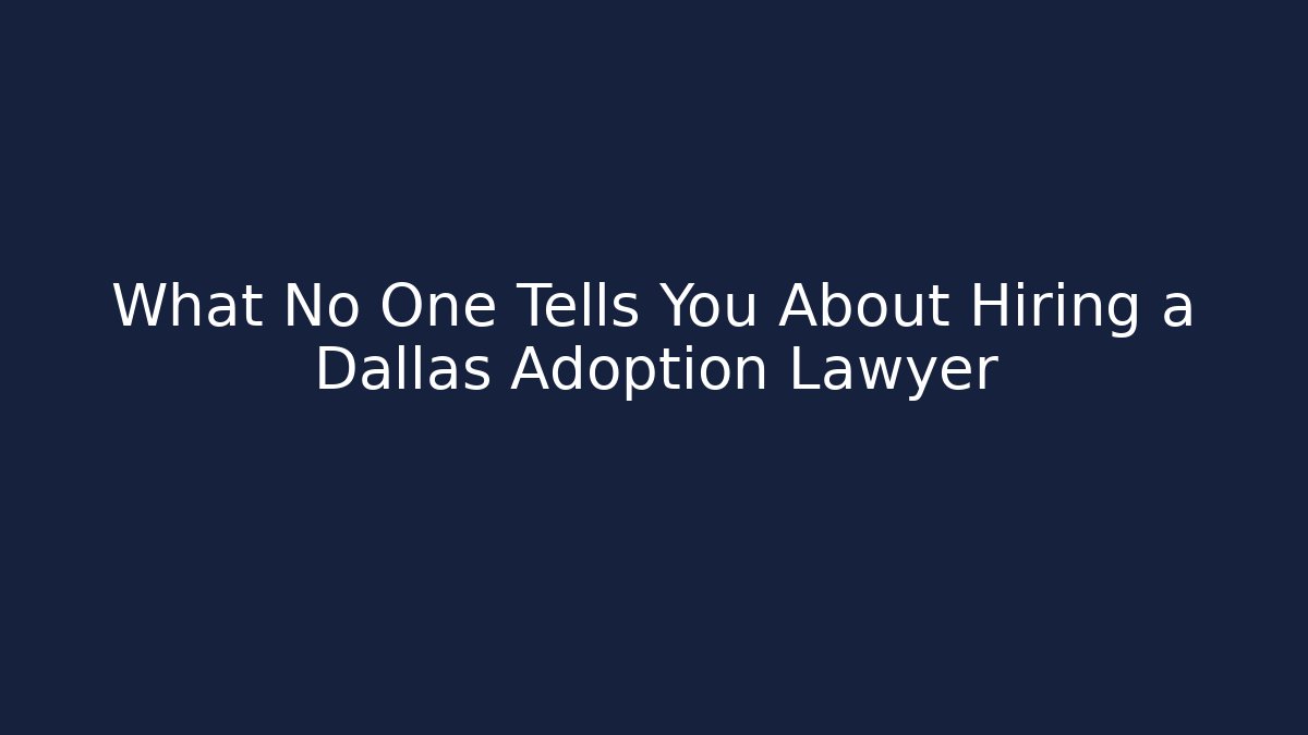 What No One Tells You About Hiring a Dallas Adoption Lawyer