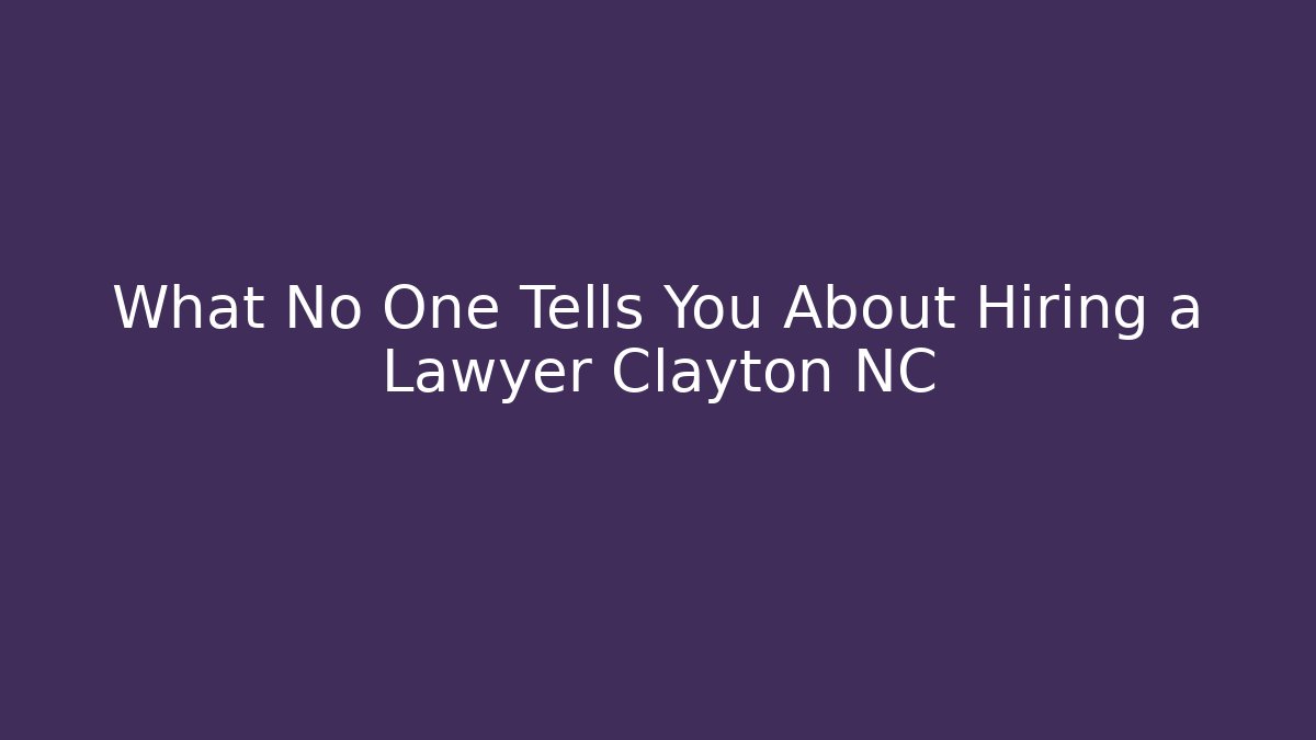 What No One Tells You About Hiring a Lawyer Clayton NC