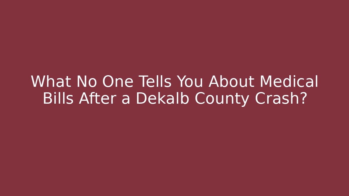 What No One Tells You About Medical Bills After a Dekalb County Crash?