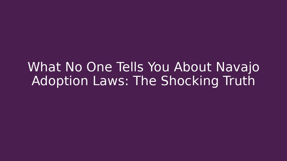 What No One Tells You About Navajo Adoption Laws: The Shocking Truth