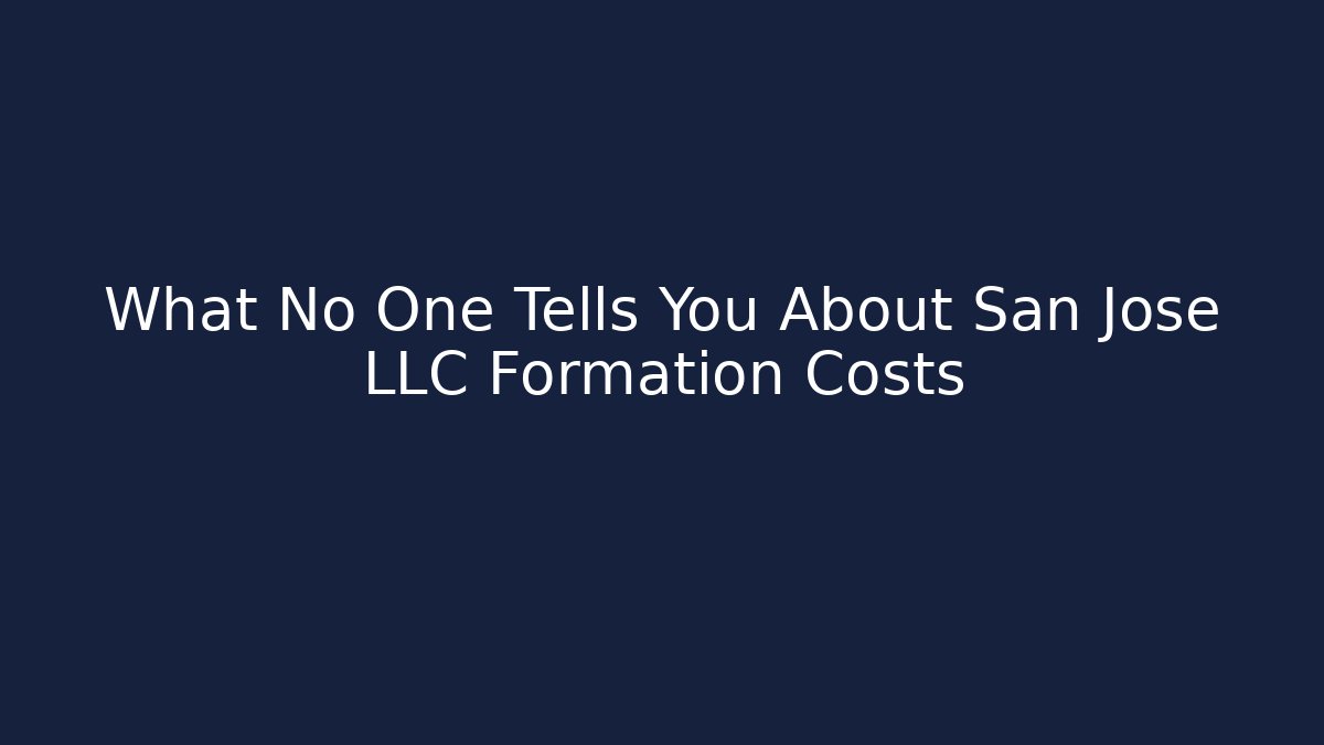 What No One Tells You About San Jose LLC Formation Costs