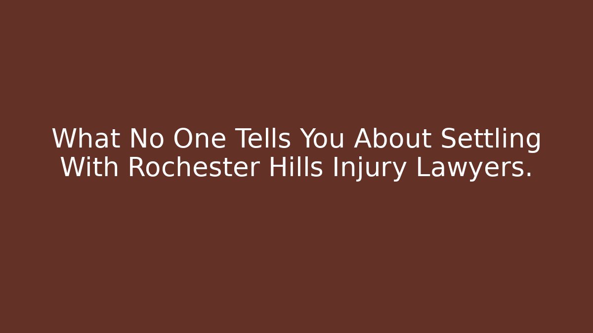 What No One Tells You About Settling With Rochester Hills Injury Lawyers.