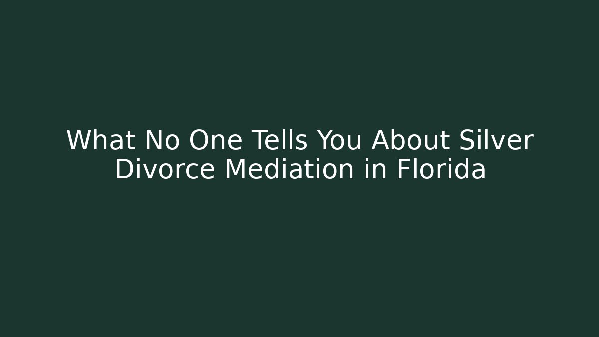 What No One Tells You About Silver Divorce Mediation in Florida