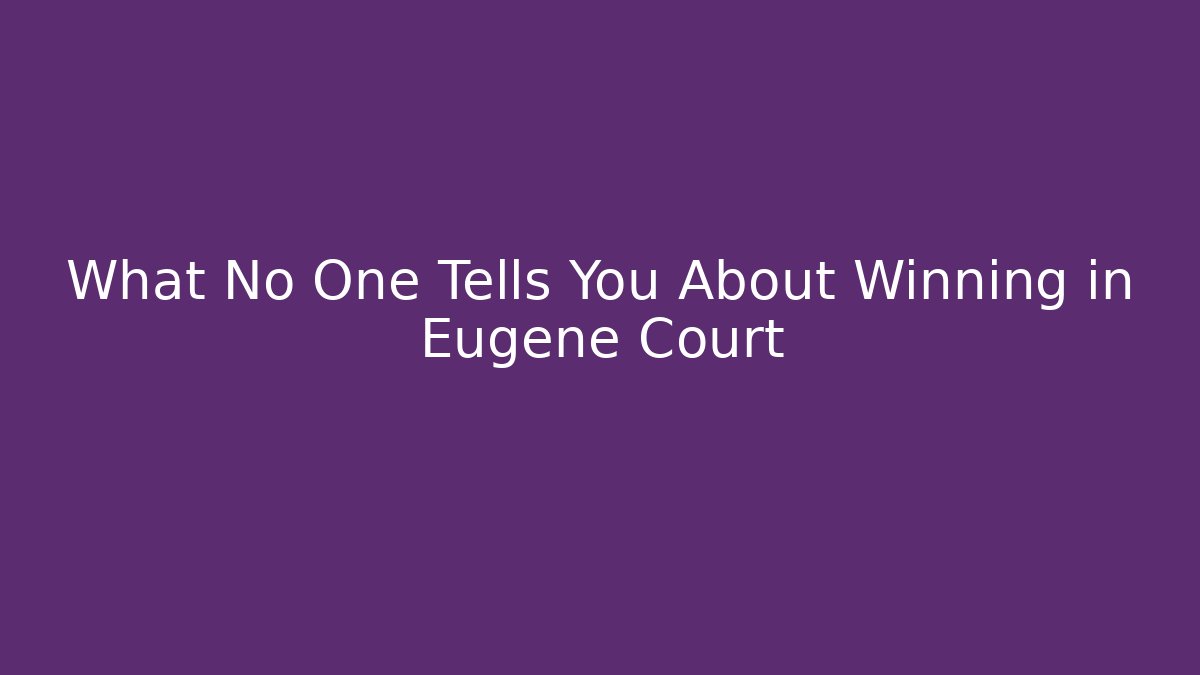 What No One Tells You About Winning in Eugene Court