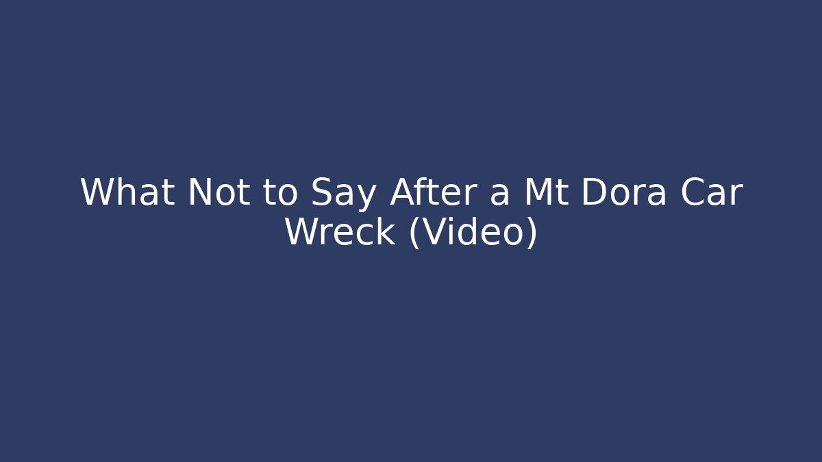 What Not to Say After a Mt Dora Car Wreck (Video)