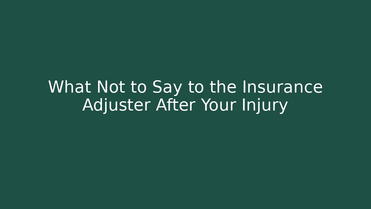 What Not to Say to the Insurance Adjuster After Your Injury