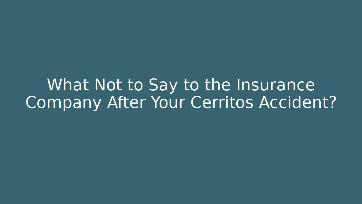 What Not to Say to the Insurance Company After Your Cerritos Accident?
