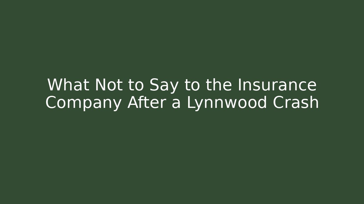 What Not to Say to the Insurance Company After a Lynnwood Crash