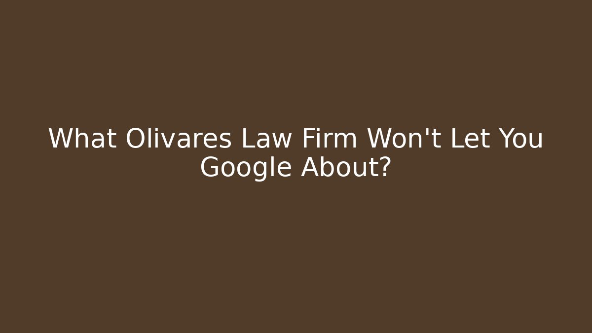 What Olivares Law Firm Won't Let You Google About?