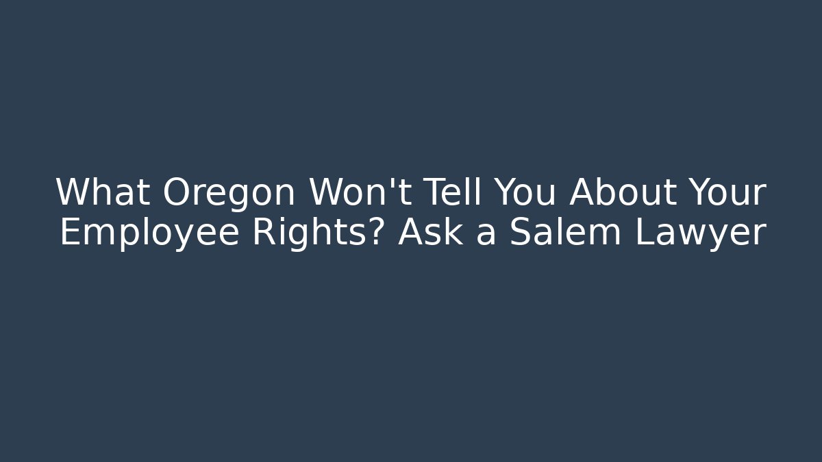 What Oregon Won't Tell You About Your Employee Rights? Ask a Salem Lawyer