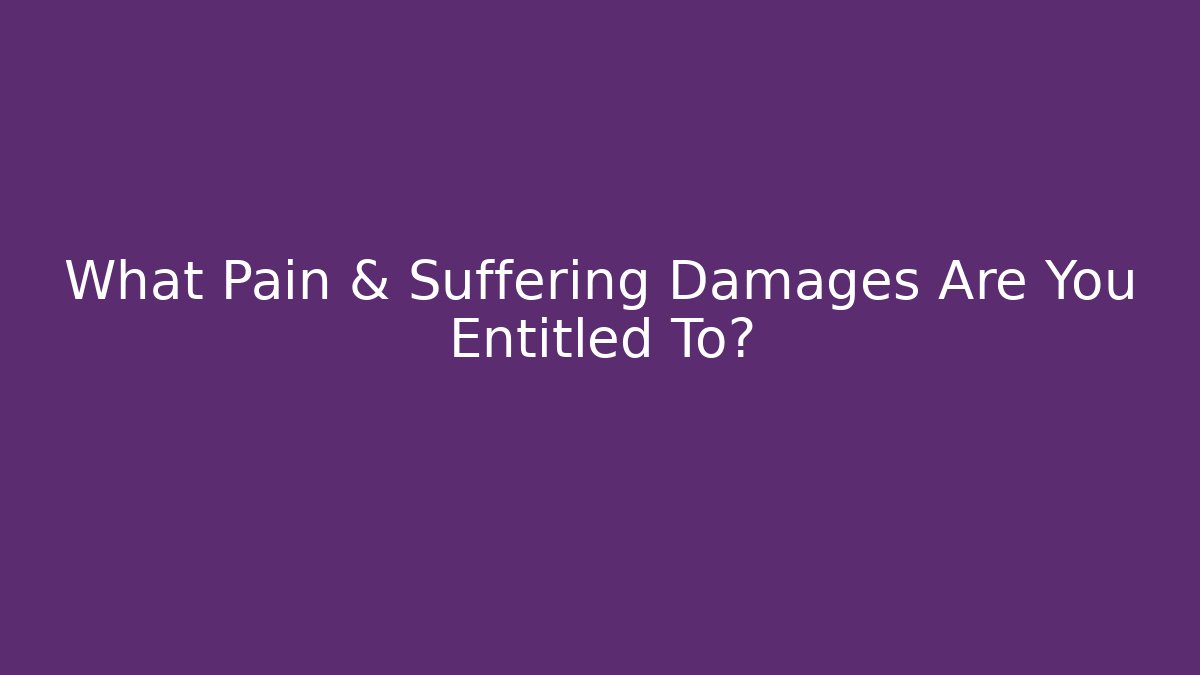 What Pain & Suffering Damages Are You Entitled To?