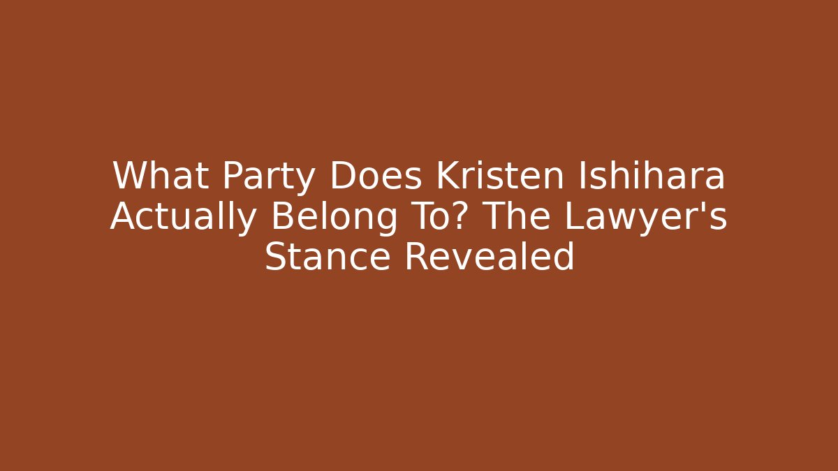 What Party Does Kristen Ishihara Actually Belong To? The Lawyer's Stance Revealed