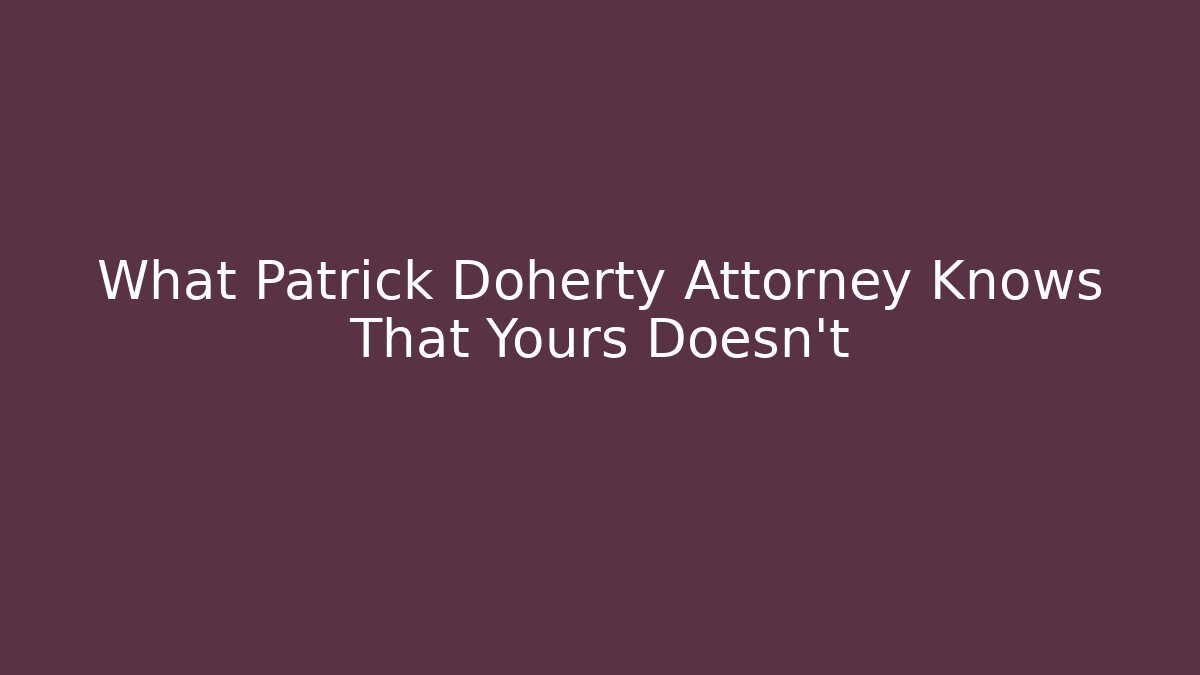 What Patrick Doherty Attorney Knows That Yours Doesn't