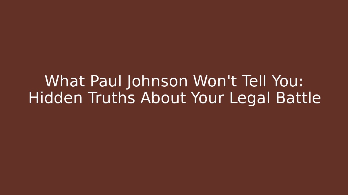 What Paul Johnson Won’t Tell You: Hidden Truths About Your Legal Battle