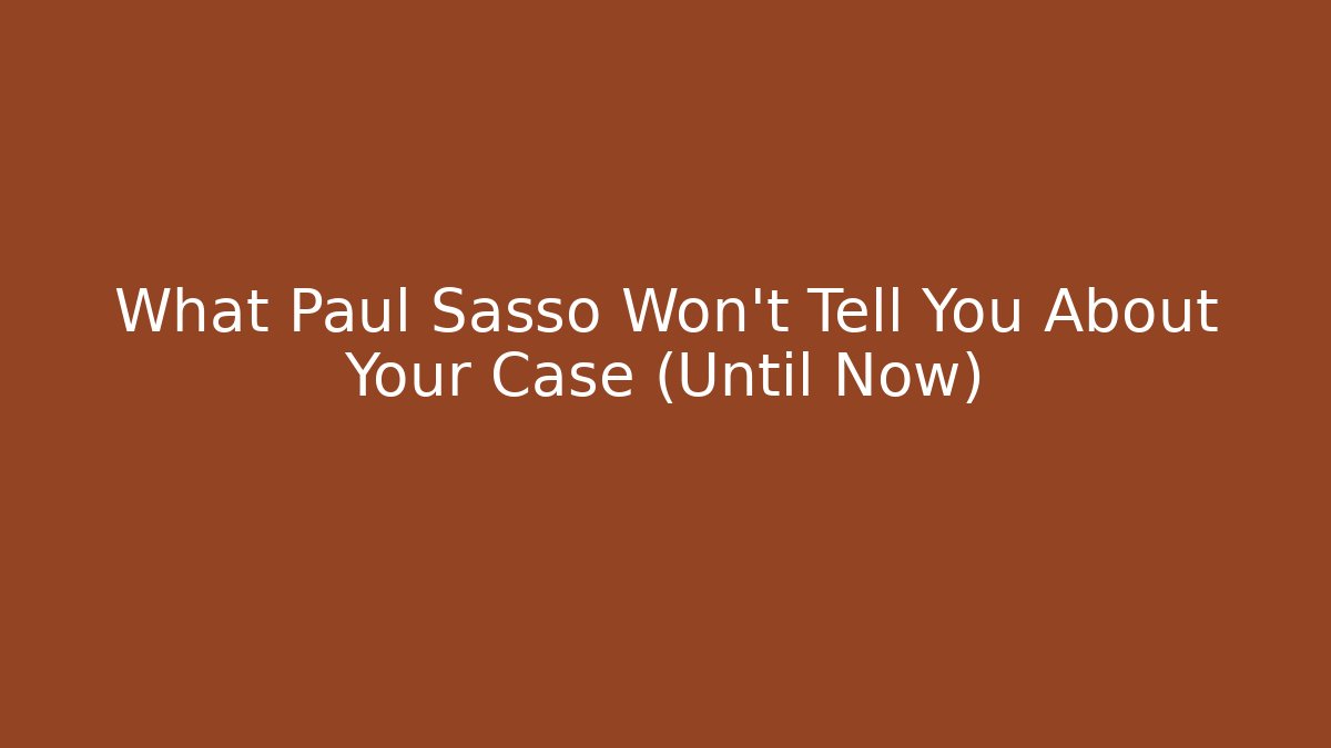 What Paul Sasso Won't Tell You About Your Case (Until Now)