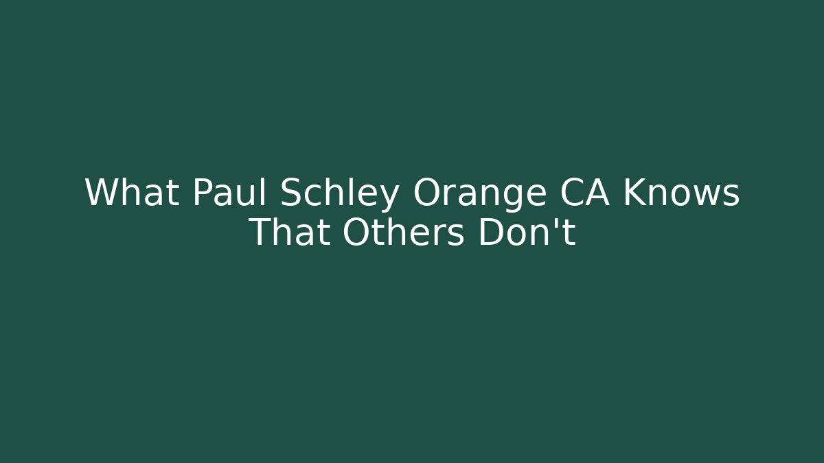 What Paul Schley Orange CA Knows That Others Don't