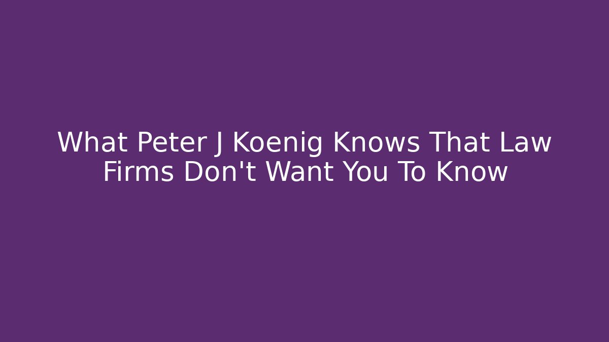 What Peter J Koenig Knows That Law Firms Don’t Want You To Know