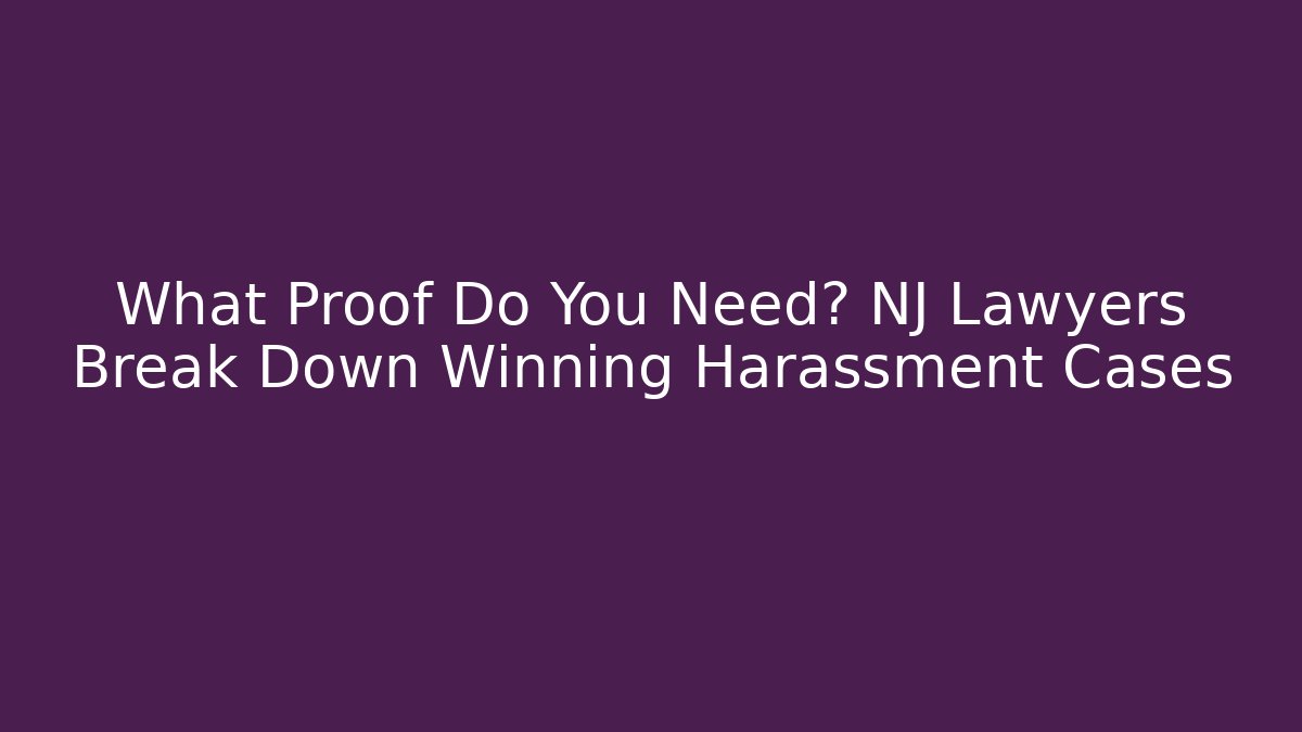 What Proof Do You Need? NJ Lawyers Break Down Winning Harassment Cases