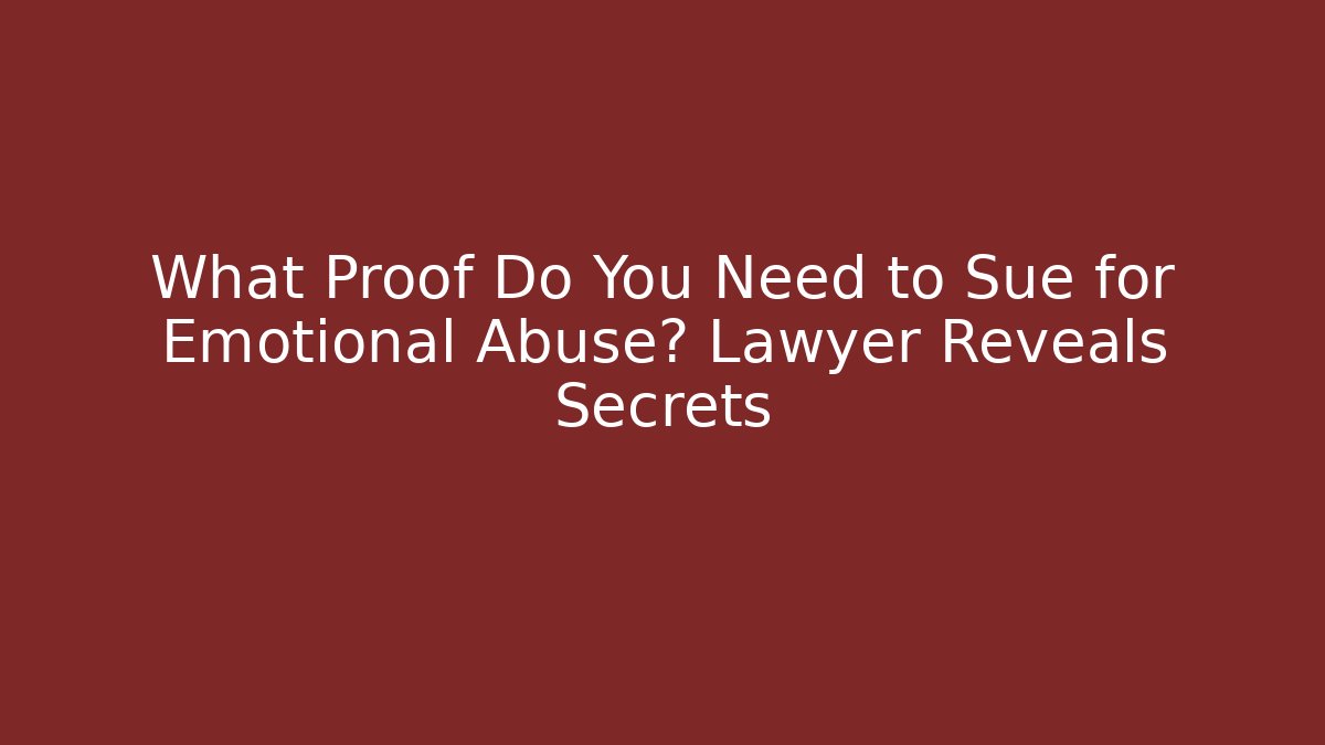 What Proof Do You Need to Sue for Emotional Abuse? Lawyer Reveals Secrets