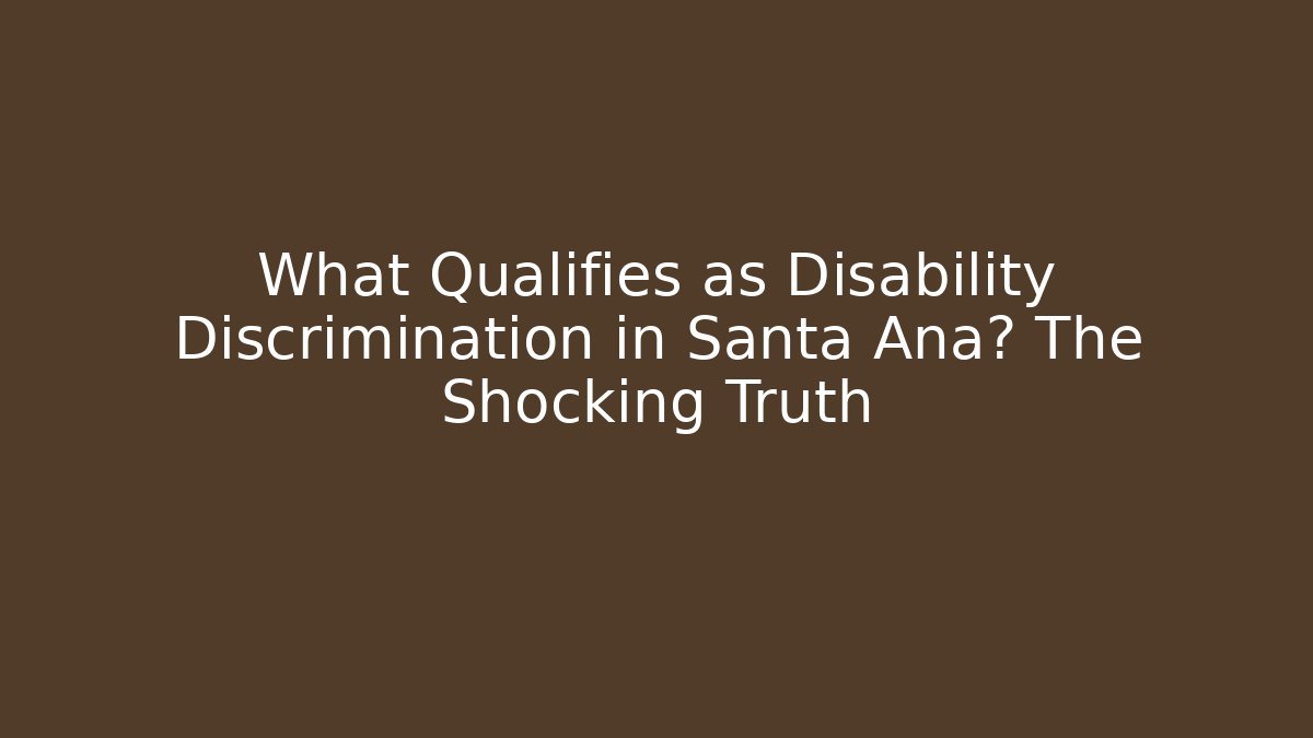 What Qualifies as Disability Discrimination in Santa Ana? The Shocking Truth