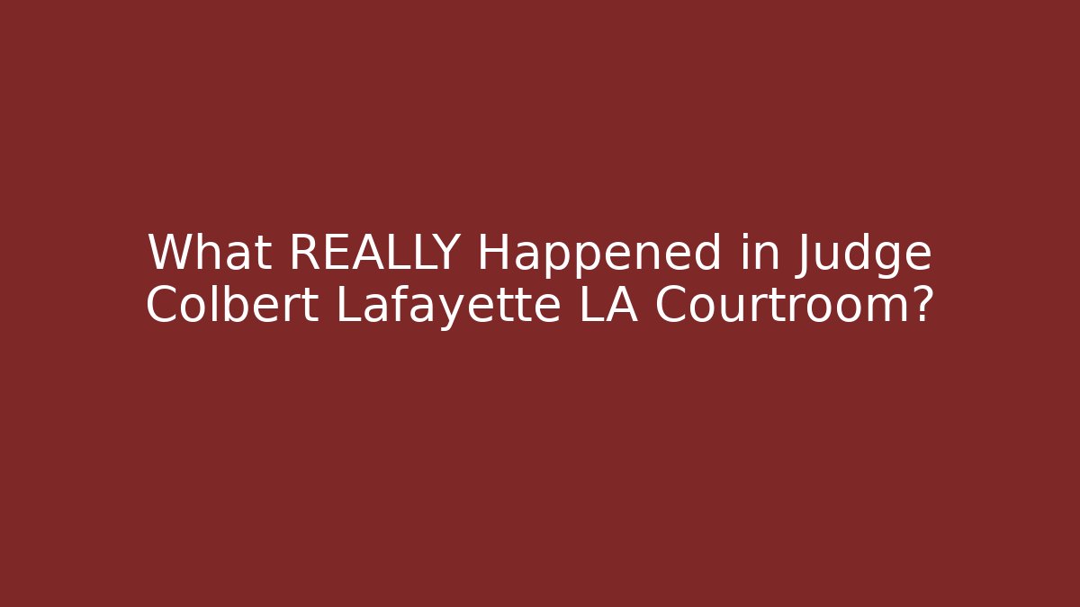 What REALLY Happened in Judge Colbert Lafayette LA Courtroom?