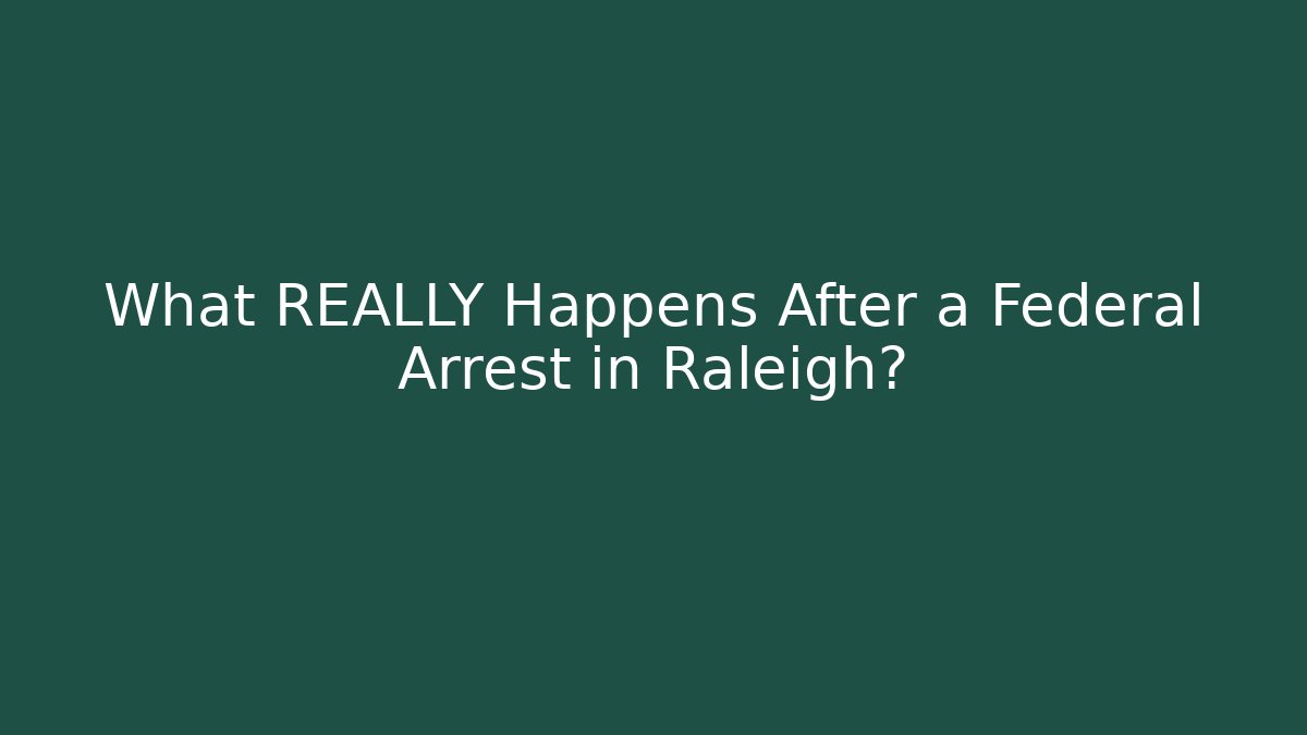 What REALLY Happens After a Federal Arrest in Raleigh?