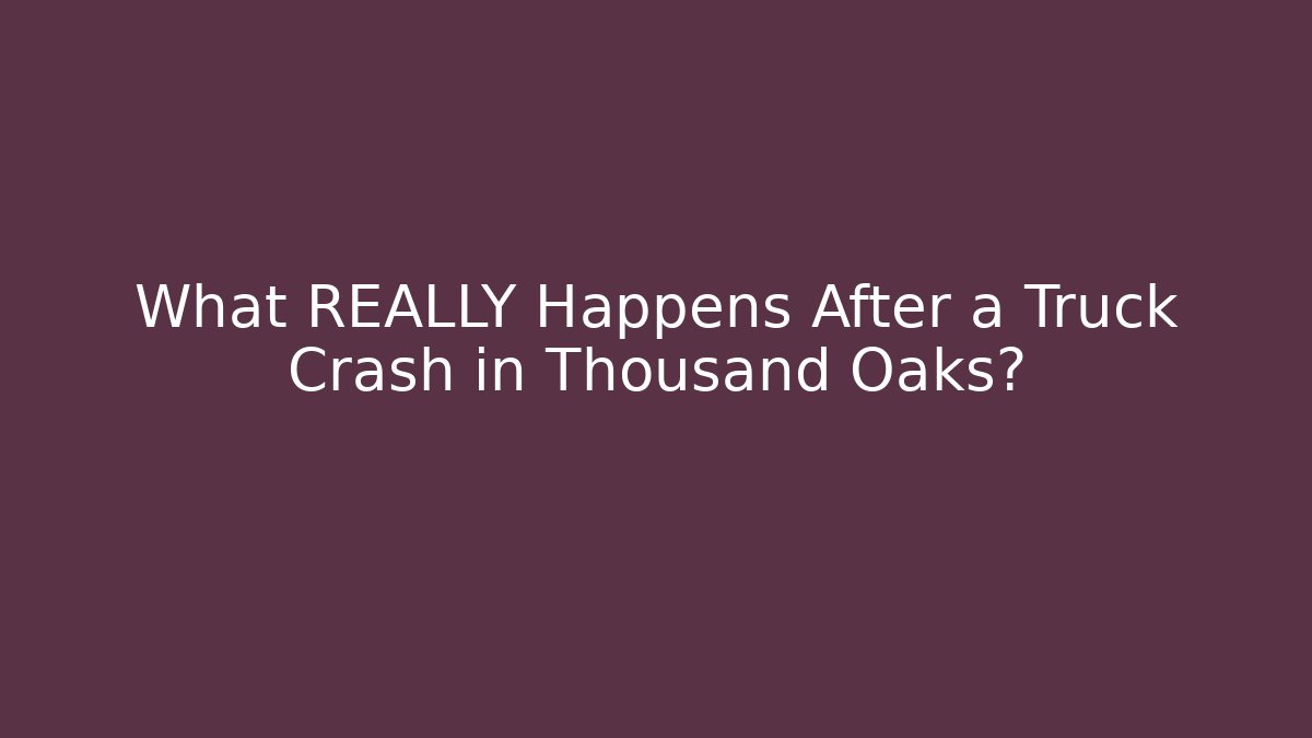 What REALLY Happens After a Truck Crash in Thousand Oaks?
