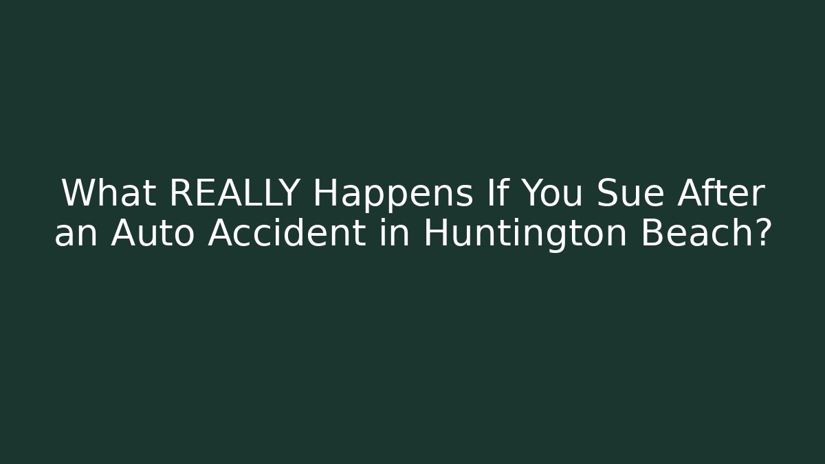 What REALLY Happens If You Sue After an Auto Accident in Huntington Beach?