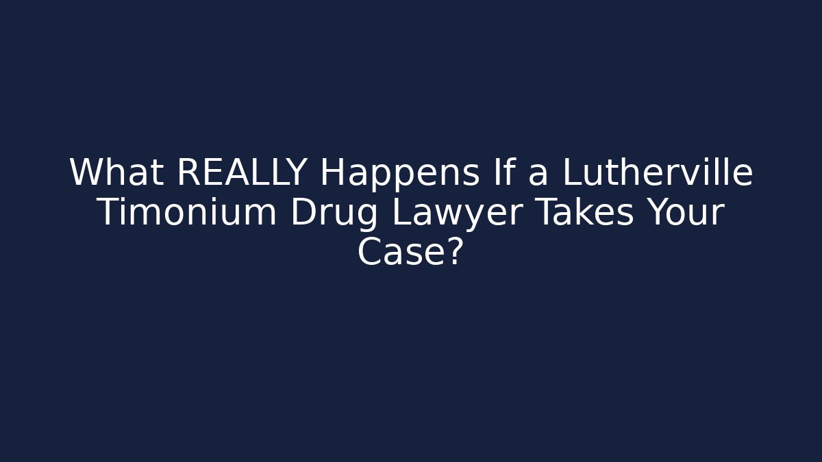 What REALLY Happens If a Lutherville Timonium Drug Lawyer Takes Your Case?