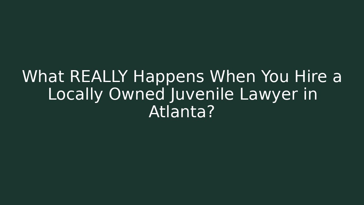 What REALLY Happens When You Hire a Locally Owned Juvenile Lawyer in Atlanta? - WealthxGroup