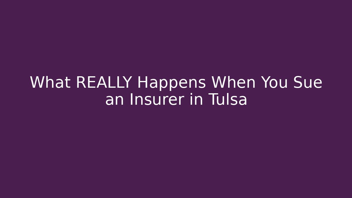 What REALLY Happens When You Sue an Insurer in Tulsa