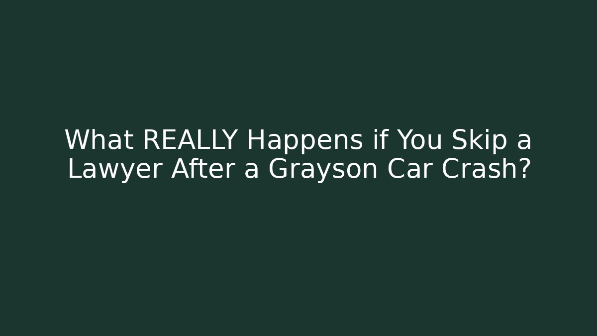 What REALLY Happens if You Skip a Lawyer After a Grayson Car Crash?