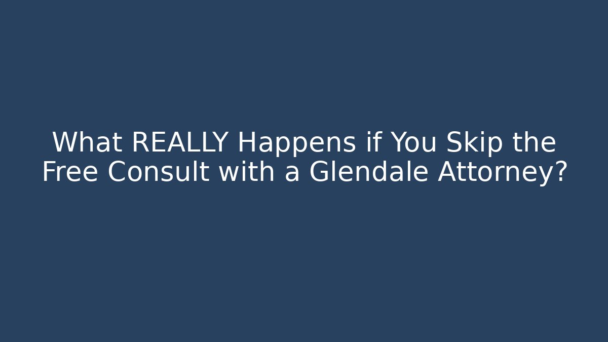 What REALLY Happens if You Skip the Free Consult with a Glendale Attorney?
