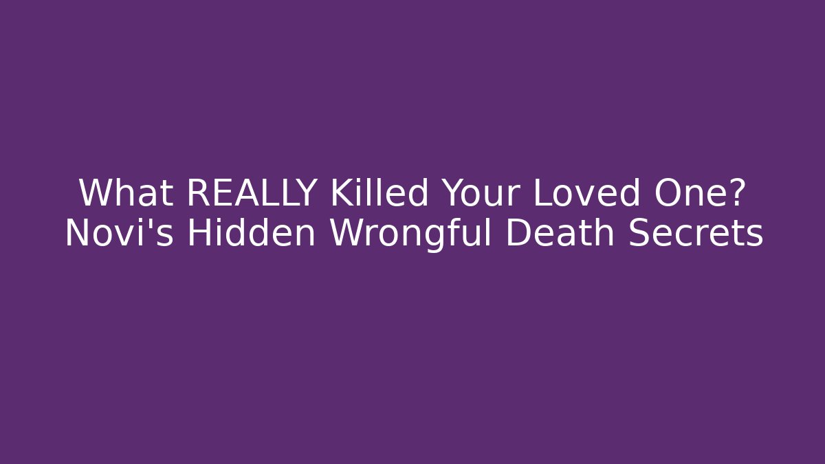 What REALLY Killed Your Loved One? Novi’s Hidden Wrongful Death Secrets - WealthxGroup