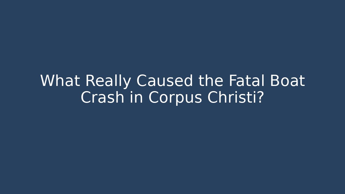 What Really Caused the Fatal Boat Crash in Corpus Christi?
