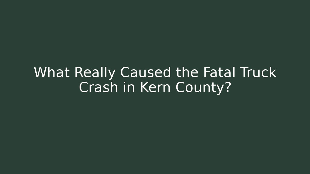 What Really Caused the Fatal Truck Crash in Kern County? - WealthxGroup
