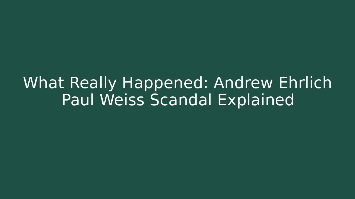 What Really Happened: Andrew Ehrlich Paul Weiss Scandal Explained