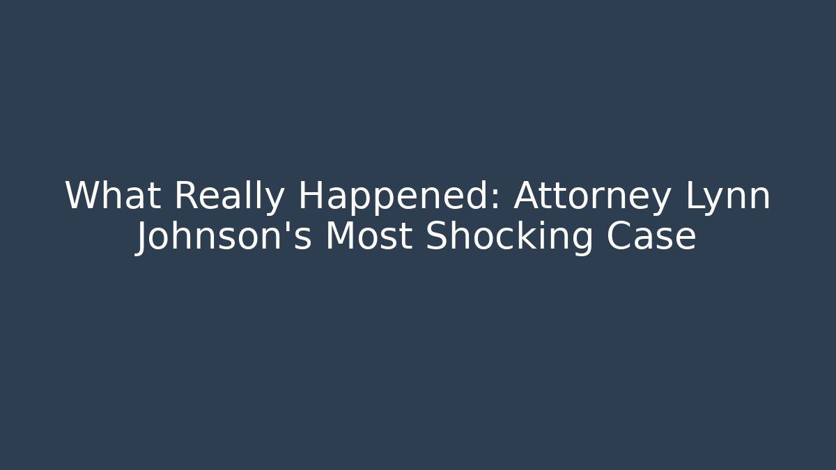 What Really Happened: Attorney Lynn Johnson's Most Shocking Case