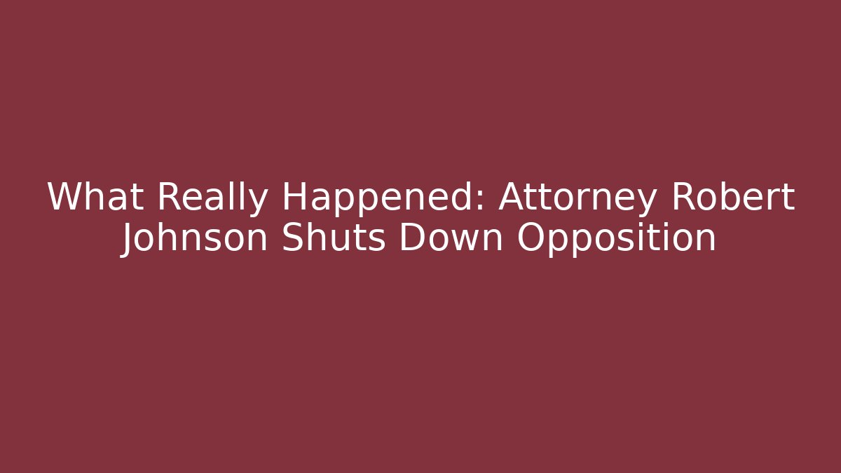What Really Happened: Attorney Robert Johnson Shuts Down Opposition